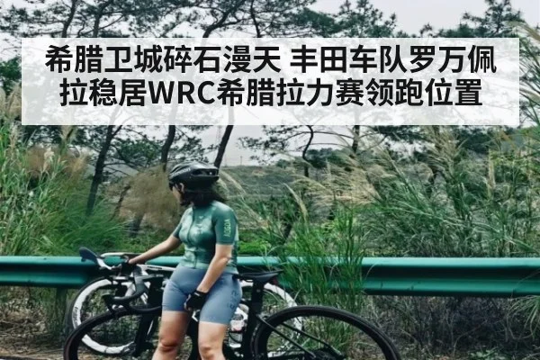 希腊卫城碎石漫天 丰田车队罗万佩拉稳居WRC希腊拉力赛领跑位置